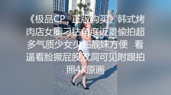 《极品CP✿正版购买》韩式烤肉店女厕刁钻角度近景偸拍超多气质少女少妇靓妹方便✿看逼看脸撅屁股双洞可见附跟拍照4K原画